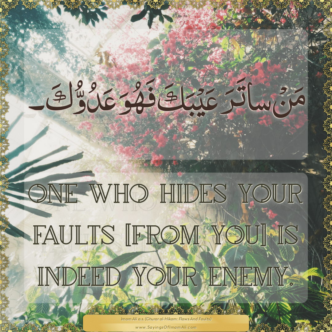 One who hides your faults [from you] is indeed your enemy.